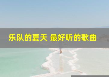 乐队的夏天 最好听的歌曲